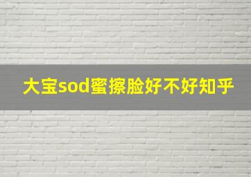 大宝sod蜜擦脸好不好知乎