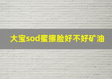 大宝sod蜜擦脸好不好矿油