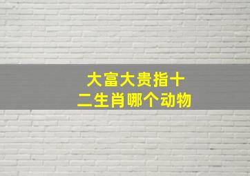 大富大贵指十二生肖哪个动物