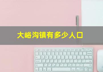 大峪沟镇有多少人口