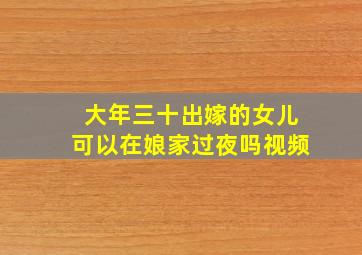 大年三十出嫁的女儿可以在娘家过夜吗视频