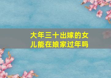 大年三十出嫁的女儿能在娘家过年吗