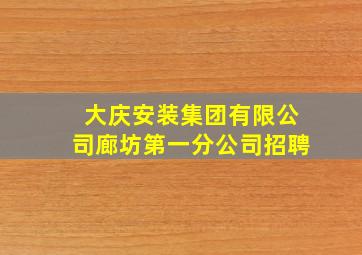 大庆安装集团有限公司廊坊第一分公司招聘