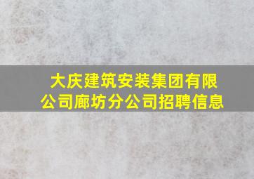 大庆建筑安装集团有限公司廊坊分公司招聘信息