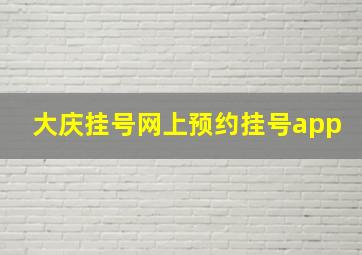 大庆挂号网上预约挂号app