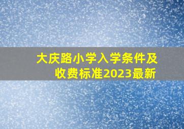 大庆路小学入学条件及收费标准2023最新