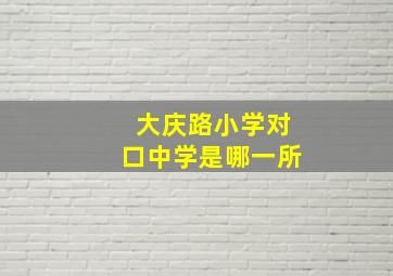 大庆路小学对口中学是哪一所