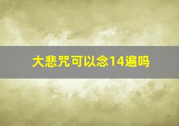 大悲咒可以念14遍吗