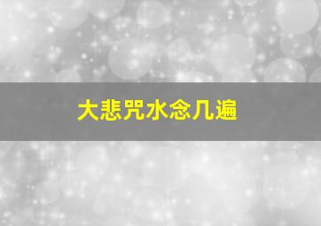 大悲咒水念几遍