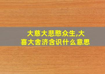 大慈大悲愍众生,大喜大舍济含识什么意思