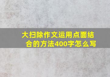 大扫除作文运用点面结合的方法400字怎么写