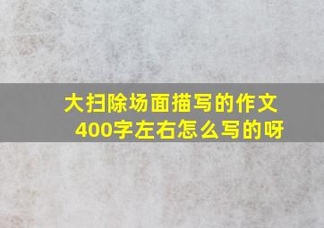 大扫除场面描写的作文400字左右怎么写的呀