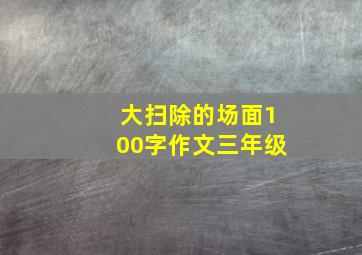 大扫除的场面100字作文三年级