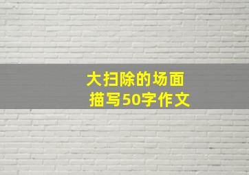 大扫除的场面描写50字作文