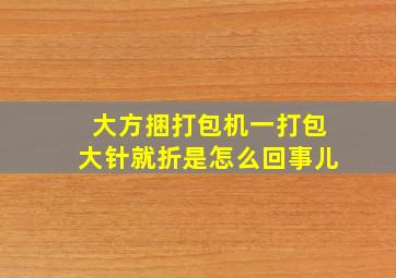 大方捆打包机一打包大针就折是怎么回事儿