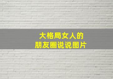 大格局女人的朋友圈说说图片