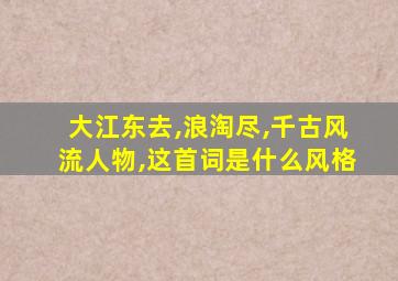 大江东去,浪淘尽,千古风流人物,这首词是什么风格