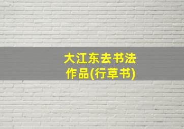 大江东去书法作品(行草书)