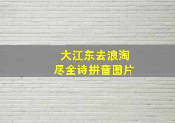 大江东去浪淘尽全诗拼音图片