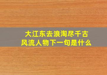 大江东去浪淘尽千古风流人物下一句是什么