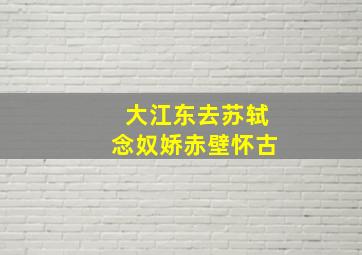 大江东去苏轼念奴娇赤壁怀古