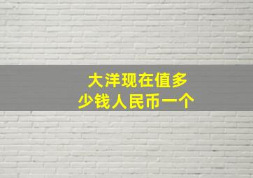 大洋现在值多少钱人民币一个