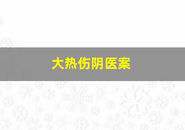 大热伤阴医案