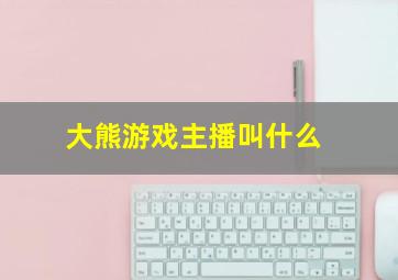 大熊游戏主播叫什么