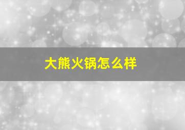 大熊火锅怎么样