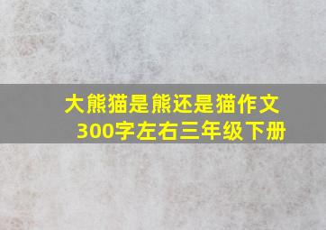 大熊猫是熊还是猫作文300字左右三年级下册