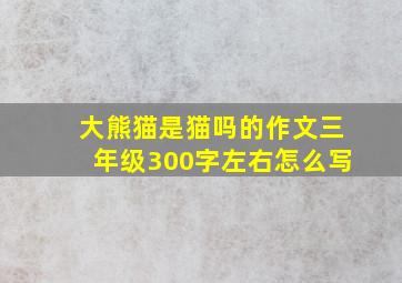 大熊猫是猫吗的作文三年级300字左右怎么写