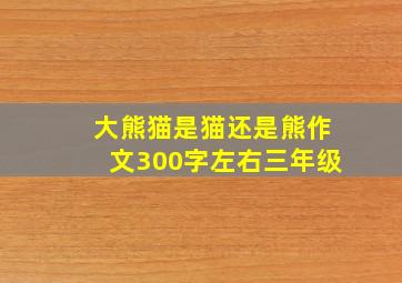 大熊猫是猫还是熊作文300字左右三年级