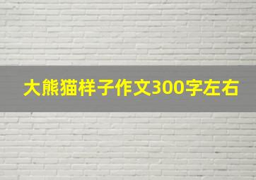 大熊猫样子作文300字左右