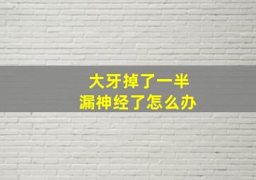 大牙掉了一半漏神经了怎么办