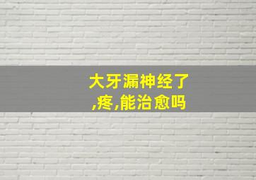 大牙漏神经了,疼,能治愈吗