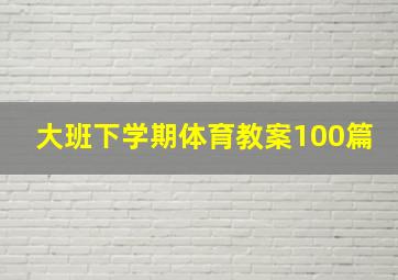 大班下学期体育教案100篇