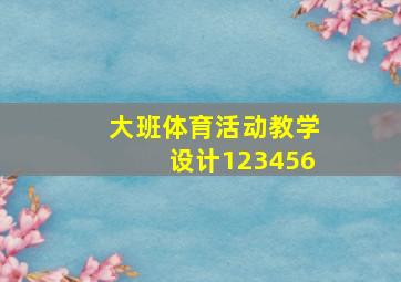 大班体育活动教学设计123456