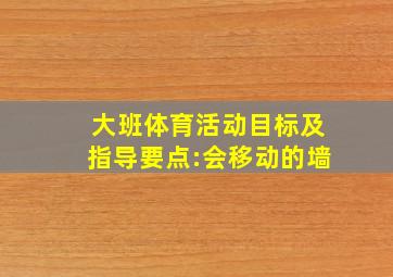 大班体育活动目标及指导要点:会移动的墙