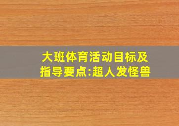 大班体育活动目标及指导要点:超人发怪兽