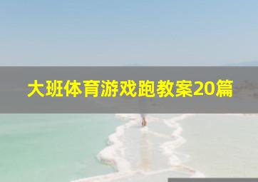 大班体育游戏跑教案20篇