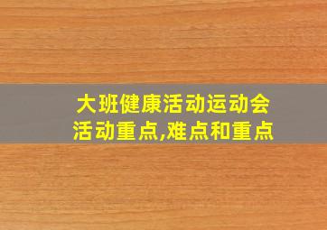 大班健康活动运动会活动重点,难点和重点