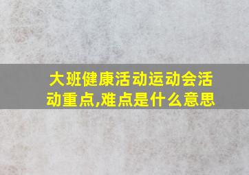 大班健康活动运动会活动重点,难点是什么意思