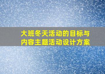 大班冬天活动的目标与内容主题活动设计方案