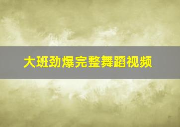 大班劲爆完整舞蹈视频