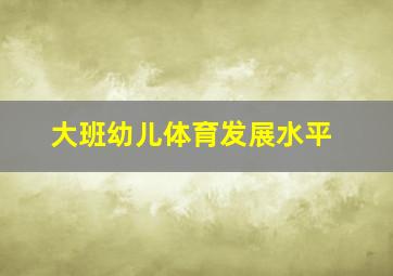 大班幼儿体育发展水平