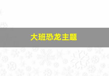 大班恐龙主题