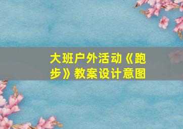 大班户外活动《跑步》教案设计意图