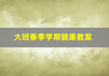 大班春季学期健康教案