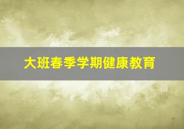 大班春季学期健康教育