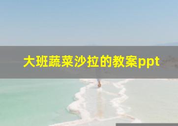 大班蔬菜沙拉的教案ppt